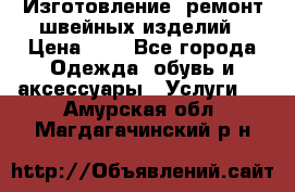 Изготовление, ремонт швейных изделий › Цена ­ 1 - Все города Одежда, обувь и аксессуары » Услуги   . Амурская обл.,Магдагачинский р-н